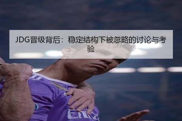 JDG晋级背后：稳定结构下被忽略的讨论与考验